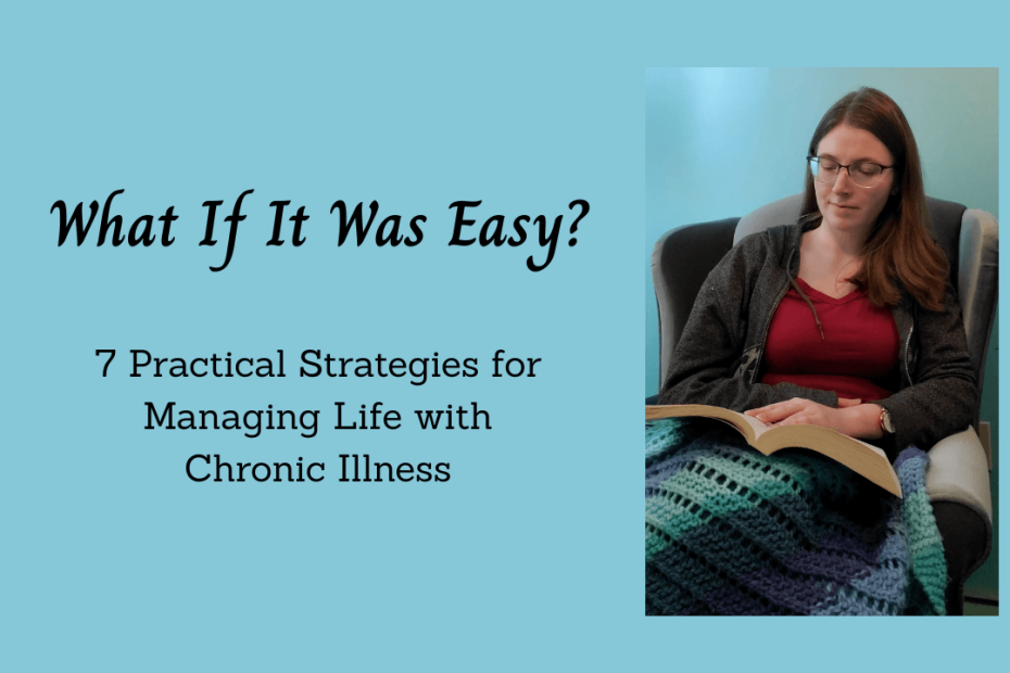What If It Was Easy? 7 Practical Strategies for Managing Life with Chronic Illness